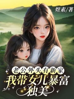 良心推荐老公外头有新家，我带女儿暴富独美小说试读