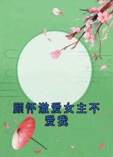 （好书推荐）顾怀澈爱女主不爱我小说最新章节小说全文阅读-随缘阅读网