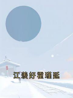 抖音小说江羡好霍瑾延，主角江羡好霍瑾延最后结局小说全文免费