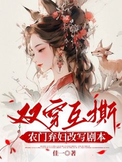 双穿互撕？农门弃妇她改写剧本啦by佳一(窦芍韵容巧雁)未删节免费阅读