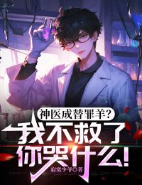 全本资源在线阅读神医成替罪羊？我不救了你哭什么！龙云王倩倩
