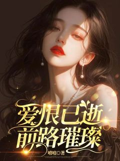 高质量小说爱恨已逝，前路璀璨在线试读