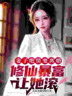 书荒必备妻子绝情要离婚，修仙暴富让她滚全文章节阅读