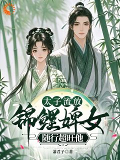 太子流放，锦鲤婢女随行超旺他无弹窗在线阅读