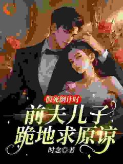 老书虫力荐假死倒计时：前夫儿子跪地求原谅免费无弹窗阅读