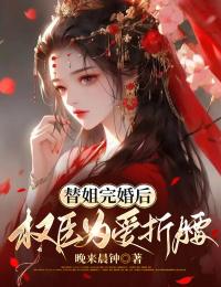 替姐完婚后，权臣为爱折腰by晚来晨钟免费阅读小说大结局-随缘阅读网