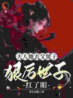 顾茵姝洛宴州夫人她去父留子：狠厉世子红了眼全章节免费阅读