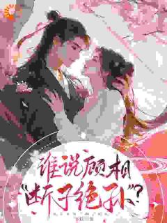 谁说顾相,断子绝孙?知乎小说最新章节阅读-随缘阅读网
