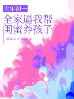 小说推荐大年初一，全家逼我帮闺蜜养孩子完结版全章节阅读-随缘阅读网