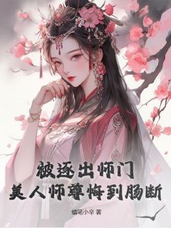 快手被逐出师门，美人师尊悔到肠断小说全本章节大结局