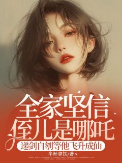 好文热推小说全家坚信侄儿是哪吒，递剑自刎等他飞升成仙主角李佳佳吒儿全文在线阅读