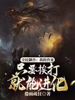 全民御兽：我的兽宠只要挨打就能进化小说-林旭夏荷全篇阅读