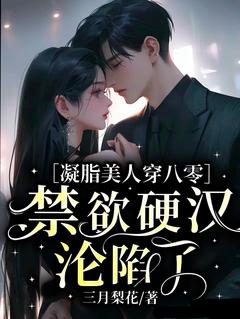 精品小说凝脂美人穿八零,禁欲硬汉沦陷了全文目录畅读-随缘阅读网