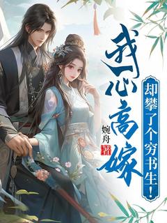 热门推荐我一心高嫁，却攀了个穷书生！by婉舟小说正版在线