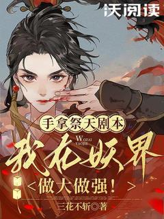 抖音手拿祭天剧本，我在妖界做大做强！by三花不斩在线阅读