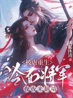 被虐重生，冷面将军夜夜来翻墙(风起沐清小说)小说最新章节
