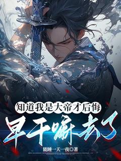 书荒必备知道我是大帝才后悔，早干嘛去了全文章节阅读