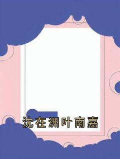 沈在洲叶南嘉(叶南嘉沈在洲)小说全章节目录阅读