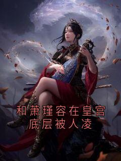 和萧瑾容在皇宫底层被人凌by叶妘小说完结版在线阅读-随缘阅读网