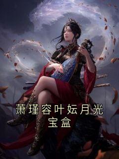萧瑾容叶妘月光宝盒by叶妘免费阅读小说大结局-随缘阅读网