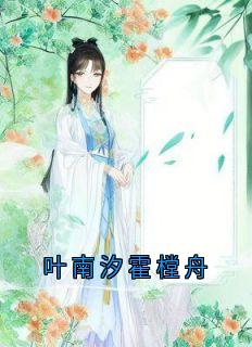 叶南汐霍樘舟（全本）叶南汐霍樘舟完整章节列表免费阅读
