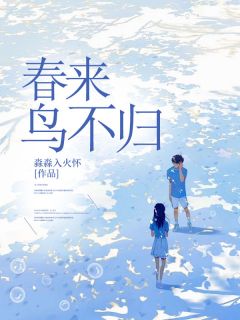 抖音爆款春来鸟不归完整小说（全文阅读）-随缘阅读网