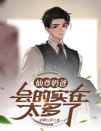抖音仙尊奶爸，会的实在太多了by金蝉行者在线阅读