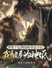 带着千亿物资娇养县令后，我被奉为神祇姜早裴少虞-小说txt全文阅读