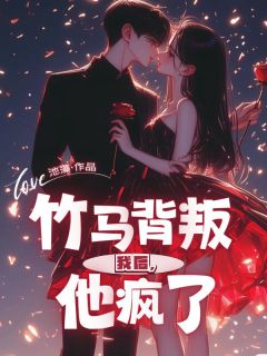抖音竹马背叛我后，他疯了小说章节阅读-随缘阅读网