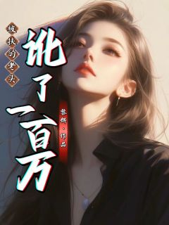 被扶的老头讹了一百万筱晴被扶的老头讹了一百万全文免费阅读【完整章节】