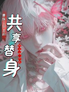 兽族三少主的共享替身未删减阅读-随缘阅读网