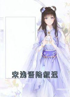 快手热文宋浅语陆叙迟宋浅语陆叙迟小说推荐