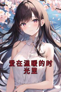 抖音爆款爱在温暖的时光里小说免费阅读-随缘阅读网