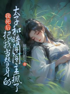 抖音小说我死后，把我当替身的太子和暗阁阁主疯了，主角陆瞳叶惊弦最后结局小说全文免费