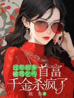 过年回乡被骂乞丐，首富千金杀疯了大结局阅读 苏棠林棠小说在线章节