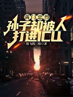 主角是武勇小野的小说满门忠烈，孙子却被人打进ICU最完整版热门连载