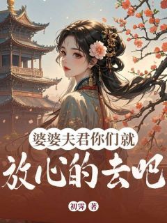 婆婆夫君你们就放心的去吧小说(完结)-陆楚河赵春兰无删减阅读