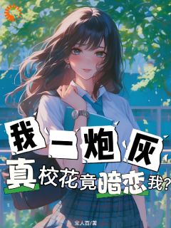 我一炮灰，真校花竟暗恋我？小说百度云完整章节列表免费阅读