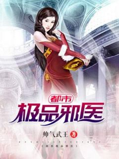 全章节小说都市极品邪医帅气武王最新阅读