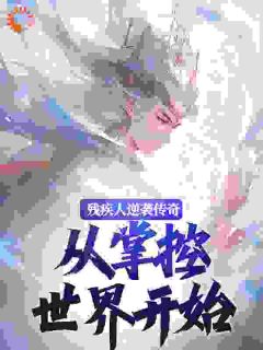 残疾人逆袭传奇，从掌控世界开始by九九三三免费阅读小说大结局