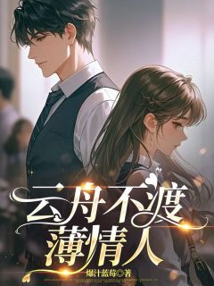 云舟不渡薄情人小说(连载文)-乔云季燕青无广告阅读