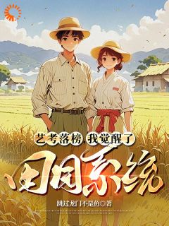 跳过龙门不是鱼的小说艺考落榜，我觉醒了田园系统全文阅读
