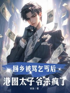 回乡被骂乞丐后，港圈太子爷杀疯了无广告阅读 周之淮周二牛免费在线阅读