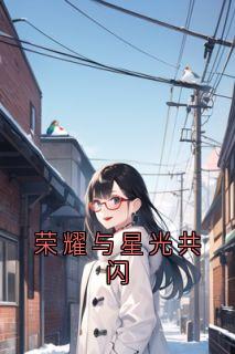 【抖音】荣耀与星光共闪全文阅读-随缘阅读网