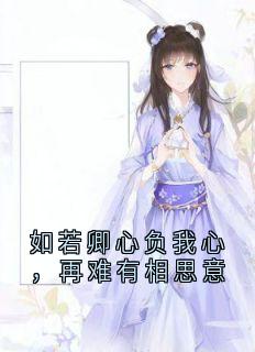 抖音小说如若卿心负我心，再难有相思意主角胥竹东方璇全文小说免费阅读