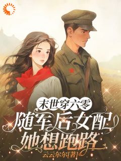 （好书推荐）末世穿六零，随军后女配她想跑路小说最新章节小说全文阅读