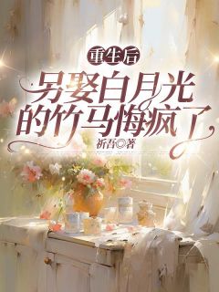 爆款小说重生后，另娶白月光的竹马悔疯了-主角顾逸辰唐雪瑶在线阅读