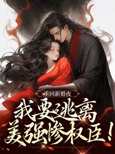 抖音重回新婚夜，我要逃离美强惨权臣！小说章节阅读