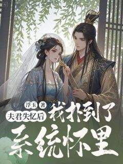 姜枫陆微行全集小说_夫君失忆后我扑到了系统怀里完结版阅读