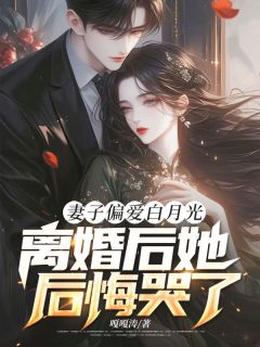 主角是陈霄顾清月的小说妻子偏爱白月光，离婚后她后悔哭了最完整版热门连载